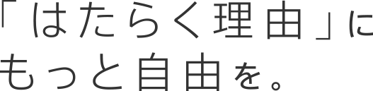 「はたらく理由」にもっと自由を。